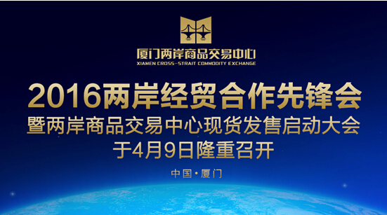 2016兩岸經貿合作先鋒會暨兩岸商品交易中心現貨發售啟動大會將于4月9日在廈隆重召開